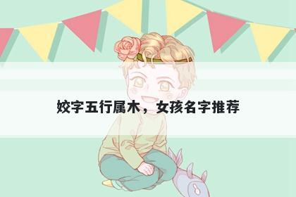 姣字五行属木，女孩名字推荐