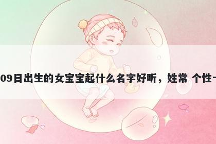 2026年-02月-09日出生的女宝宝起什么名字好听，姓常 个性十足的名字推荐