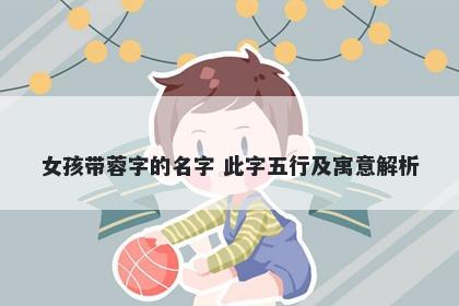 女孩带蓉字的名字 此字五行及寓...