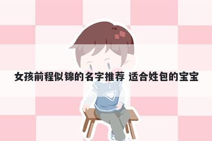 女孩前程似锦的名字推荐 适合姓...