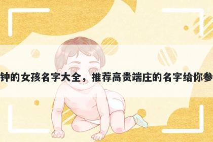 姓钟的女孩名字大全，推荐高贵端庄的名字给你参考