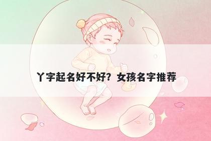 丫字起名好不好？女孩名字推荐
