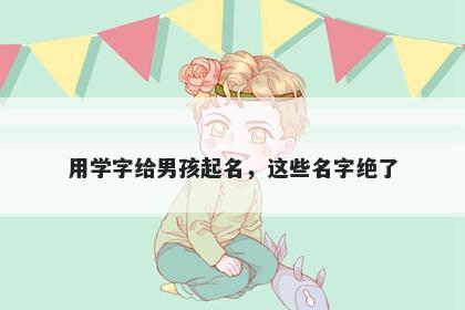 用学字给男孩起名，这些名字绝...