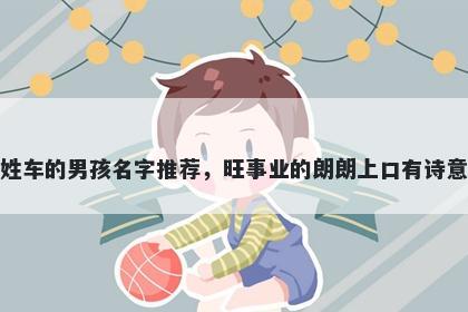 姓车的男孩名字推荐，旺事业的...