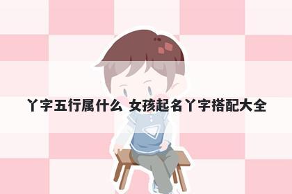 丫字五行属什么 女孩起名丫字搭...
