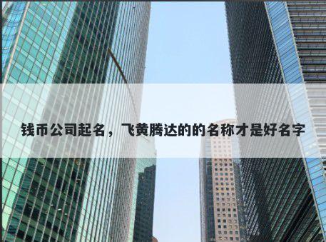 钱币公司起名，飞黄腾达的的名称才是好名字
