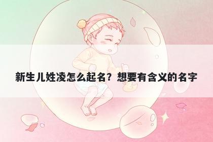 新生儿姓凌怎么起名？想要有含...