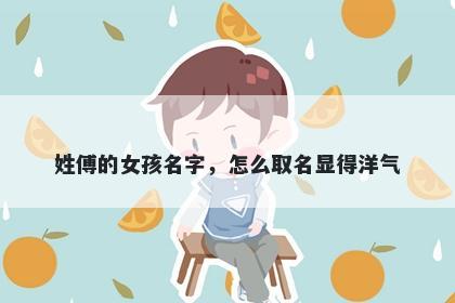 姓傅的女孩名字，怎么取名显得洋气