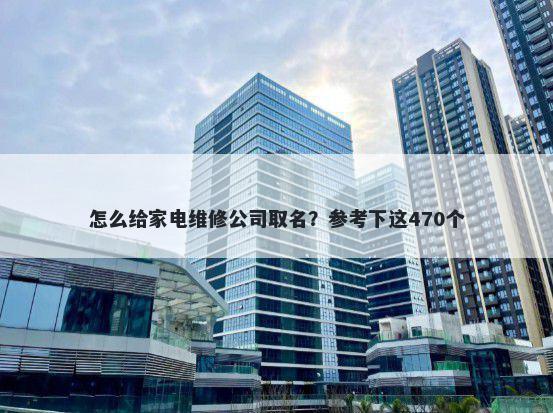 怎么给家电维修公司取名？参考下这470个