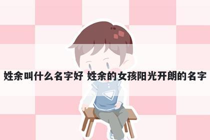 姓余叫什么名字好 姓余的女孩阳光开朗的名字