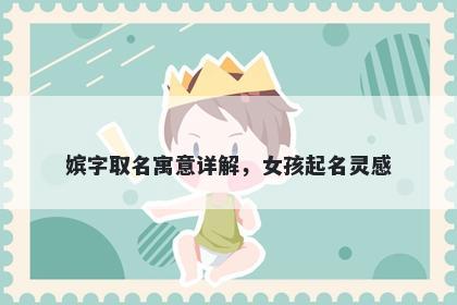 嫔字取名寓意详解，女孩起名灵...