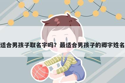 卿字适合男孩子取名字吗？最适...