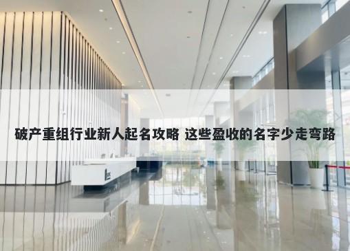 破产重组行业新人起名攻略 这些盈收的名字少走弯路