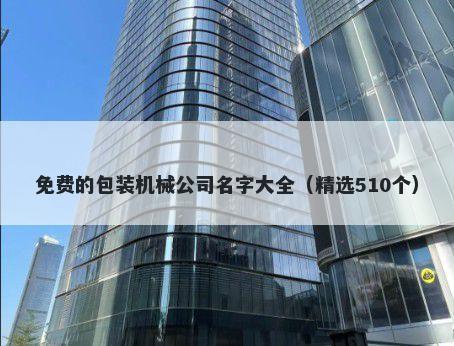 免费的包装机械公司名字大全（精选510个）