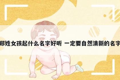 郑姓女孩起什么名字好听 一定要...