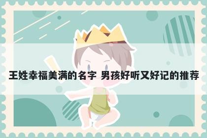 王姓幸福美满的名字 男孩好听又...