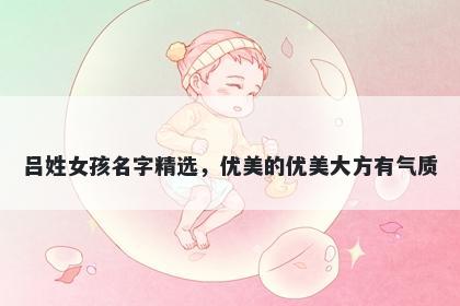 吕姓女孩名字精选，优美的优美大方有气质