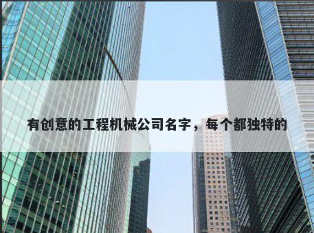 有创意的工程机械公司名字，每个都独特的