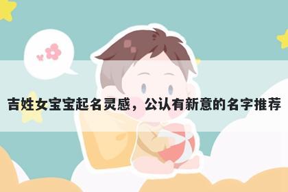 吉姓女宝宝起名灵感，公认有新...