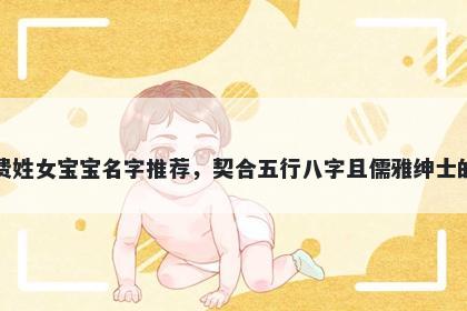 费姓女宝宝名字推荐，契合五行八字且儒雅绅士的