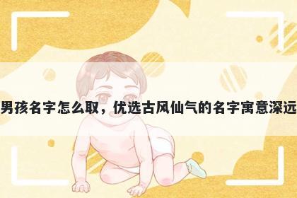 姓包的男孩名字怎么取，优选古风仙气的名字寓意深远又好听