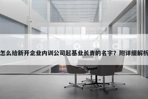 怎么给新开企业内训公司起基业长青的名字？附详细解析