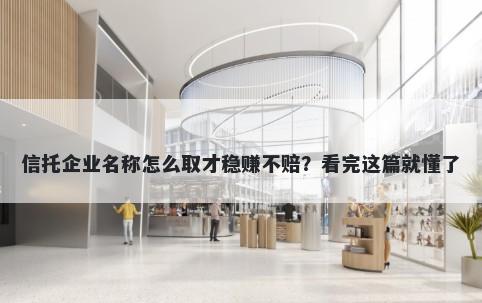 信托企业名称怎么取才稳赚不赔？看完这篇就懂了
