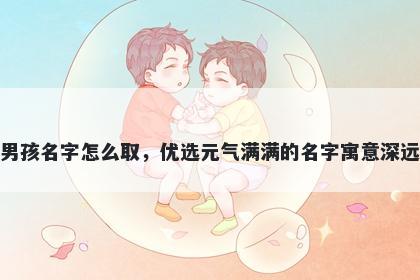 姓殷的男孩名字怎么取,优选元气满满的名字寓意深远又好听