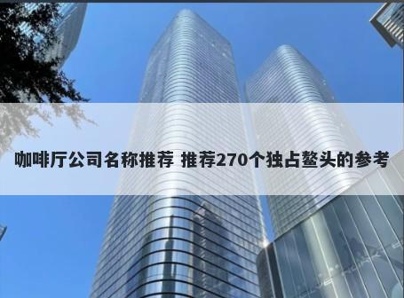 咖啡厅公司名称推荐 推荐270个独占鳌头的参考