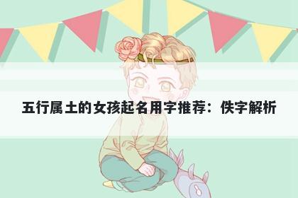 五行属土的女孩起名用字推荐：...