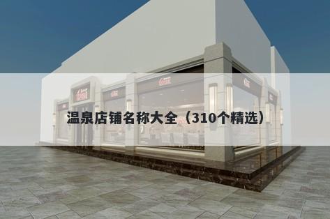 温泉店铺名称大全（310个精选）