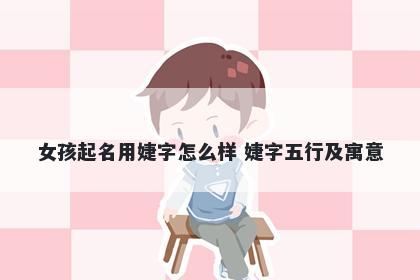 女孩起名用婕字怎么样 婕字五行...