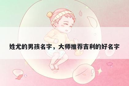 姓尤的男孩名字，大师推荐吉利...
