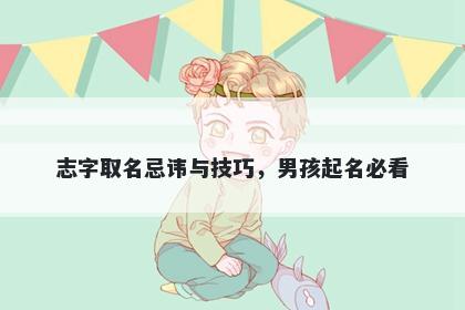 志字取名忌讳与技巧，男孩起名...