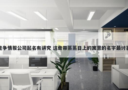竞争情报公司起名有讲究 这些带蒸蒸日上的寓意的名字最讨喜