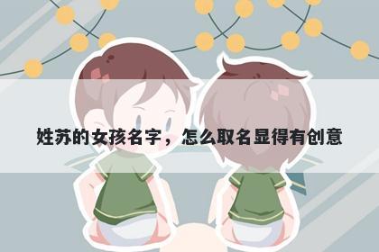 姓苏的女孩名字，怎么取名显得有创意