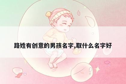 路姓有创意的男孩名字,取什么名字好