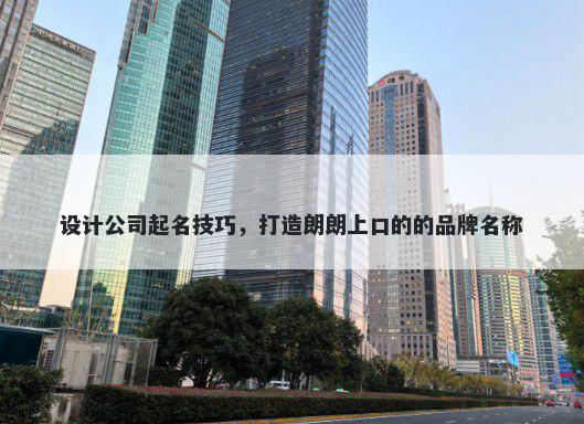 设计公司起名技巧，打造朗朗上口的的品牌名称