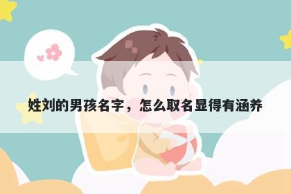 姓刘的男孩名字，怎么取名显得...