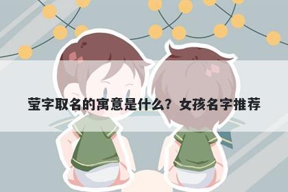 莹字取名的寓意是什么？女孩名...