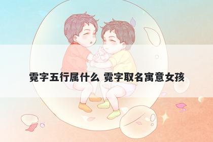 霓字五行属什么 霓字取名寓意女...