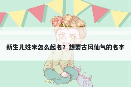 新生儿姓米怎么起名？想要古风仙气的名字