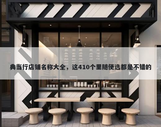 典当行店铺名称大全，这410个里...