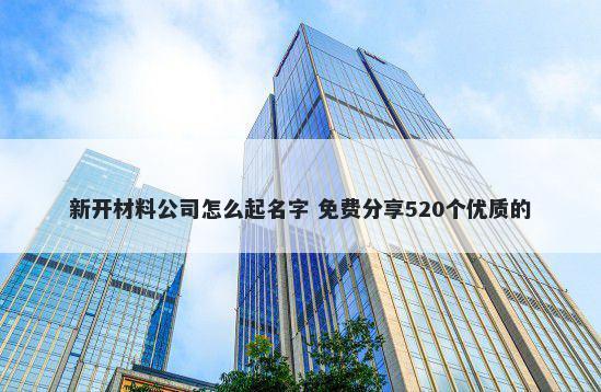 新开材料公司怎么起名字 免费分享520个优质的