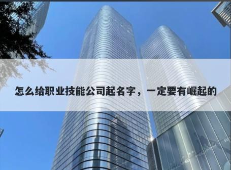 怎么给职业技能公司起名字，一定要有崛起的