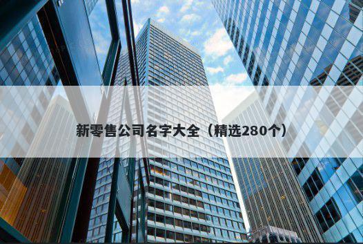 新零售公司名字大全（精选280个）