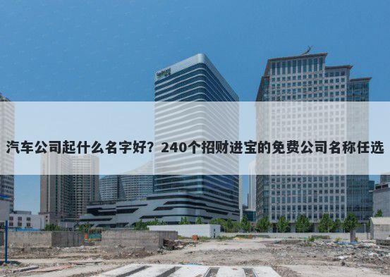 汽车公司起什么名字好？240个招...