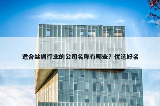 适合丝绸行业的公司名称有哪些？优选好名