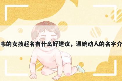 姓韦的女孩起名有什么好建议，...