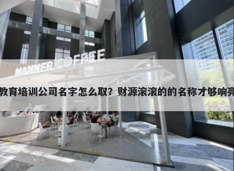 教育培训公司名字怎么取？财源...